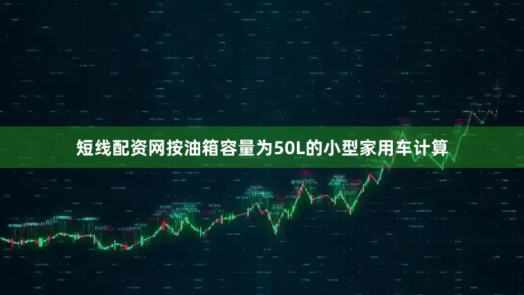 短线配资网按油箱容量为50L的小型家用车计算