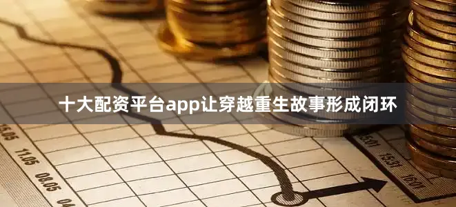 十大配资平台app让穿越重生故事形成闭环