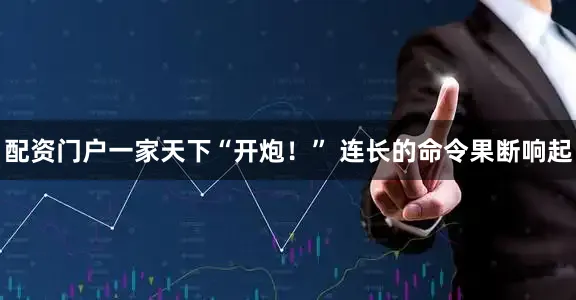 配资门户一家天下“开炮！” 连长的命令果断响起