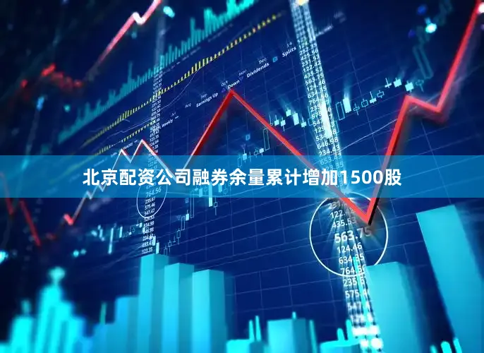 北京配资公司融券余量累计增加1500股