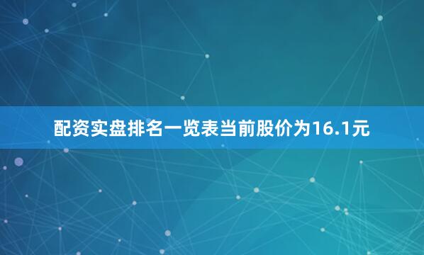 配资实盘排名一览表当前股价为16.1元