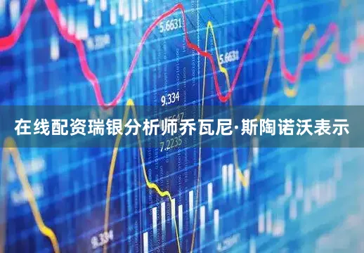 在线配资　　瑞银分析师乔瓦尼·斯陶诺沃表示
