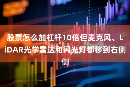 股票怎么加杠杆10倍但麦克风、LiDAR光学雷达和闪光灯都移到右侧