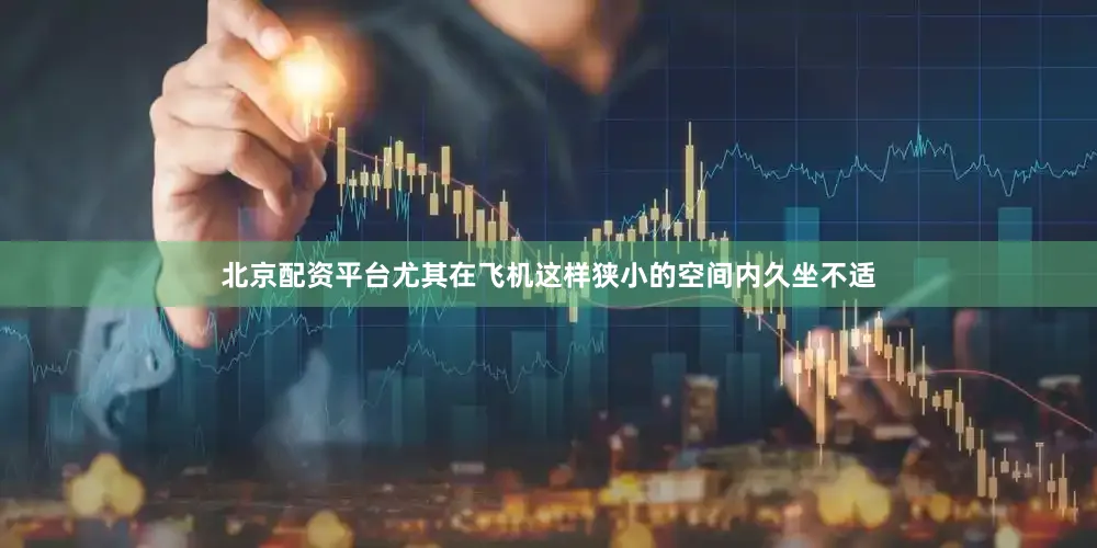 北京配资平台尤其在飞机这样狭小的空间内久坐不适