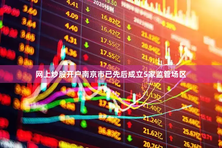 网上炒股开户南京市已先后成立5家监管场区