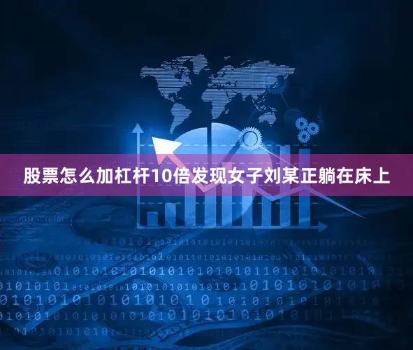 股票怎么加杠杆10倍发现女子刘某正躺在床上