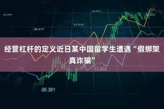 经营杠杆的定义近日某中国留学生遭遇“假绑架真诈骗”