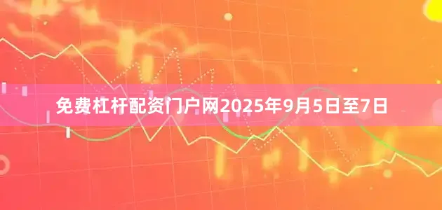 免费杠杆配资门户网2025年9月5日至7日